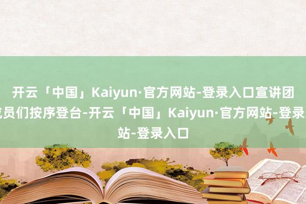 开云「中国」Kaiyun·官方网站-登录入口宣讲团的成员们按序登台-开云「中国」Kaiyun·官方网站-登录入口