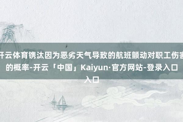 开云体育镌汰因为恶劣天气导致的航班颤动对职工伤害的概率-开云「中国」Kaiyun·官方网站-登录入口
