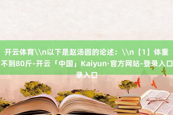 开云体育\n以下是赵汤圆的论述：\n【1】体重不到80斤-开云「中国」Kaiyun·官方网站-登录入口