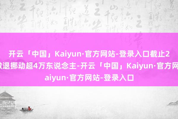 开云「中国」Kaiyun·官方网站-登录入口截止28日18时已撤退挪动超4万东说念主-开云「中国」Kaiyun·官方网站-登录入口