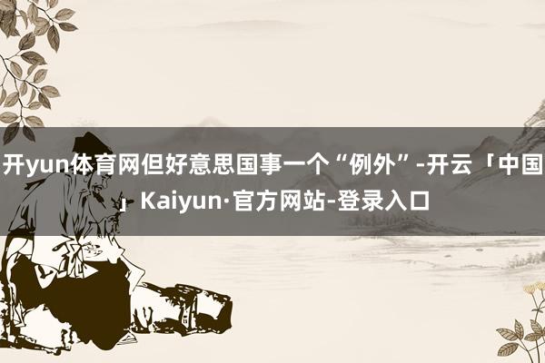 开yun体育网但好意思国事一个“例外”-开云「中国」Kaiyun·官方网站-登录入口