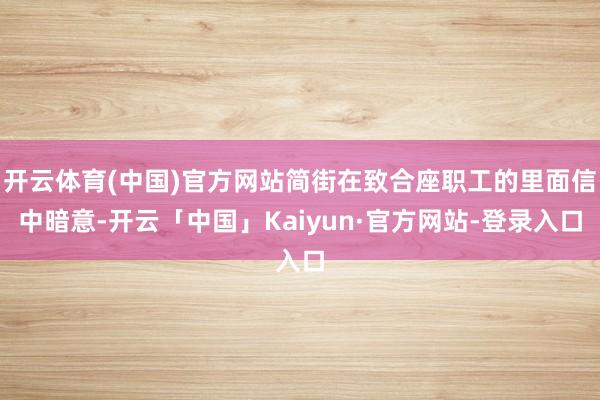 开云体育(中国)官方网站简街在致合座职工的里面信中暗意-开云「中国」Kaiyun·官方网站-登录入口