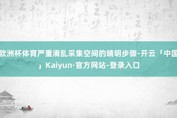 欧洲杯体育严重淆乱采集空间的晴明步骤-开云「中国」Kaiyun·官方网站-登录入口
