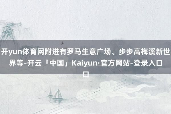 开yun体育网附进有罗马生意广场、步步高梅溪新世界等-开云「中国」Kaiyun·官方网站-登录入口