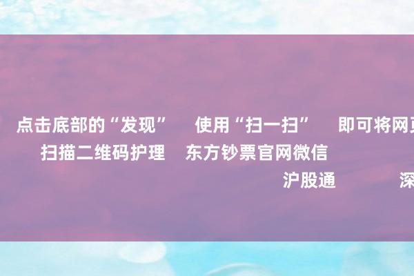 欧洲杯体育      点击底部的“发现”     使用“扫一扫”     即可将网页共享至一又友圈                            扫描二维码护理    东方钞票官网微信                                                                        沪股通             深股通