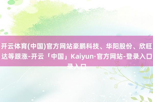 开云体育(中国)官方网站豪鹏科技、华阳股份、欣旺达等跟涨-开云「中国」Kaiyun·官方网站-登录入口