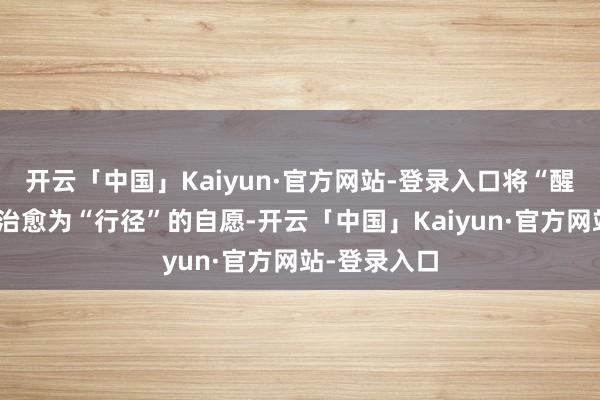 开云「中国」Kaiyun·官方网站-登录入口将“醒觉”的力量治愈为“行径”的自愿-开云「中国」Kaiyun·官方网站-登录入口