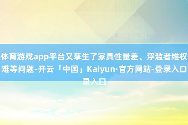 体育游戏app平台又孳生了家具性量差、浮滥者维权难等问题-开云「中国」Kaiyun·官方网站-登录入口