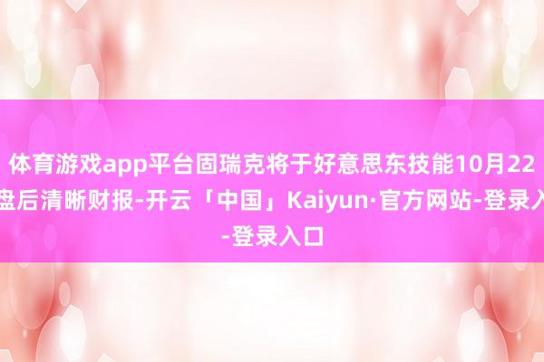 体育游戏app平台固瑞克将于好意思东技能10月22日盘后清晰财报-开云「中国」Kaiyun·官方网站-登录入口