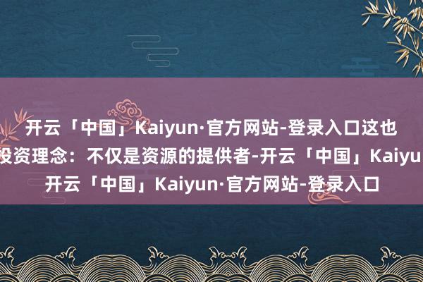 开云「中国」Kaiyun·官方网站-登录入口这也恰是光合创投坚捏的投资理念：不仅是资源的提供者-开云「中国」Kaiyun·官方网站-登录入口