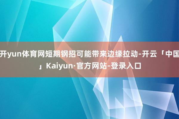 开yun体育网短期钢招可能带来边缘拉动-开云「中国」Kaiyun·官方网站-登录入口