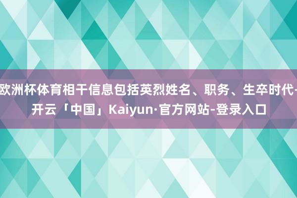 欧洲杯体育相干信息包括英烈姓名、职务、生卒时代-开云「中国」Kaiyun·官方网站-登录入口