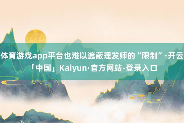 体育游戏app平台也难以遮蔽理发师的“限制”-开云「中国」Kaiyun·官方网站-登录入口