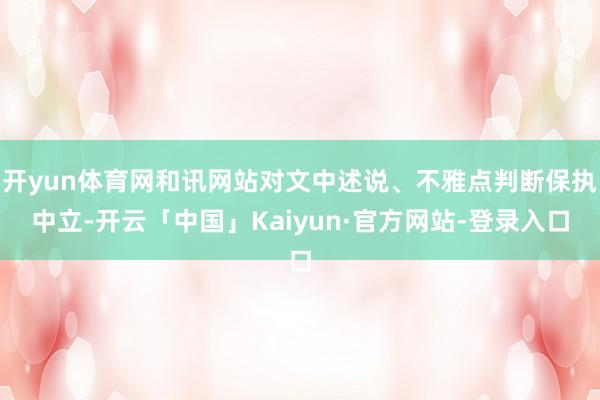 开yun体育网和讯网站对文中述说、不雅点判断保执中立-开云「中国」Kaiyun·官方网站-登录入口