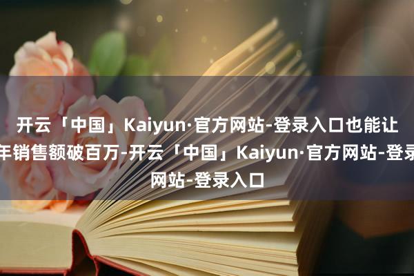 开云「中国」Kaiyun·官方网站-登录入口也能让网店年销售额破百万-开云「中国」Kaiyun·官方网站-登录入口