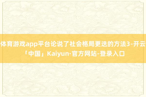 体育游戏app平台论说了社会格局更迭的方法3-开云「中国」Kaiyun·官方网站-登录入口