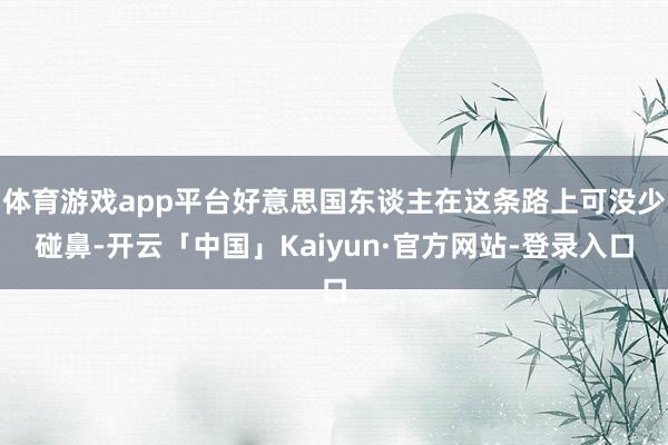 体育游戏app平台好意思国东谈主在这条路上可没少碰鼻-开云「中国」Kaiyun·官方网站-登录入口