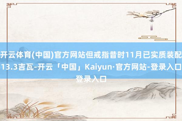 开云体育(中国)官方网站但戒指昔时11月已实质装配13.3吉瓦-开云「中国」Kaiyun·官方网站-登录入口