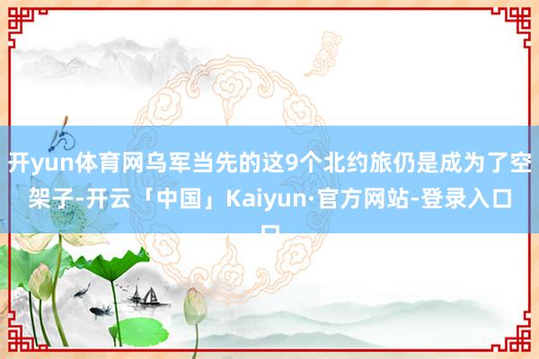 开yun体育网乌军当先的这9个北约旅仍是成为了空架子-开云「中国」Kaiyun·官方网站-登录入口
