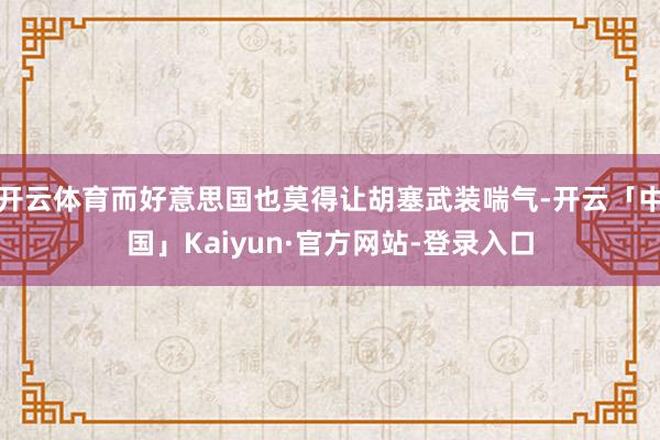 开云体育而好意思国也莫得让胡塞武装喘气-开云「中国」Kaiyun·官方网站-登录入口