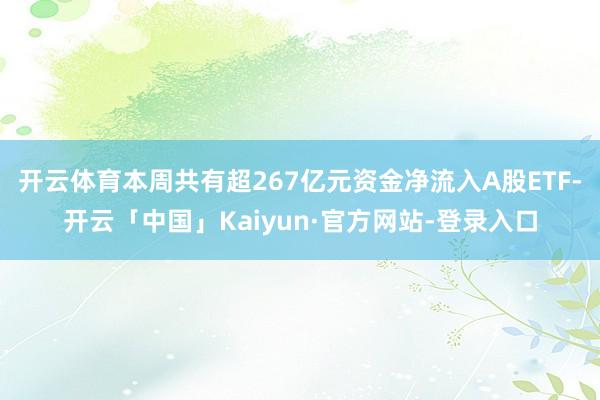 开云体育本周共有超267亿元资金净流入A股ETF-开云「中国」Kaiyun·官方网站-登录入口