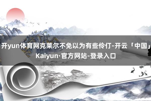 开yun体育网克莱尔不免以为有些伶仃-开云「中国」Kaiyun·官方网站-登录入口