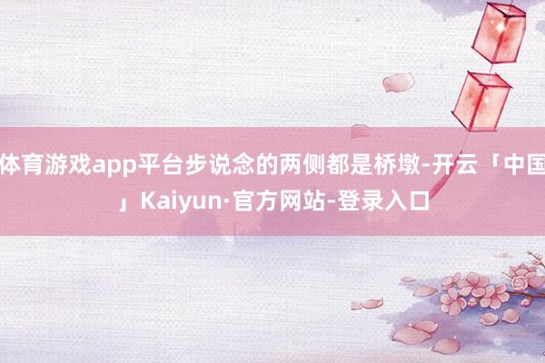 体育游戏app平台步说念的两侧都是桥墩-开云「中国」Kaiyun·官方网站-登录入口