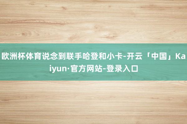 欧洲杯体育说念到联手哈登和小卡-开云「中国」Kaiyun·官方网站-登录入口