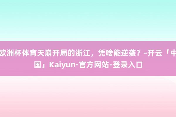 欧洲杯体育天崩开局的浙江，凭啥能逆袭？-开云「中国」Kaiyun·官方网站-登录入口