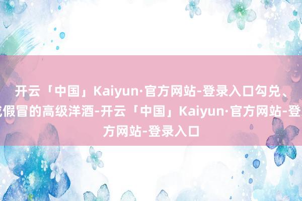 开云「中国」Kaiyun·官方网站-登录入口勾兑、灌装成假冒的高级洋酒-开云「中国」Kaiyun·官方网站-登录入口