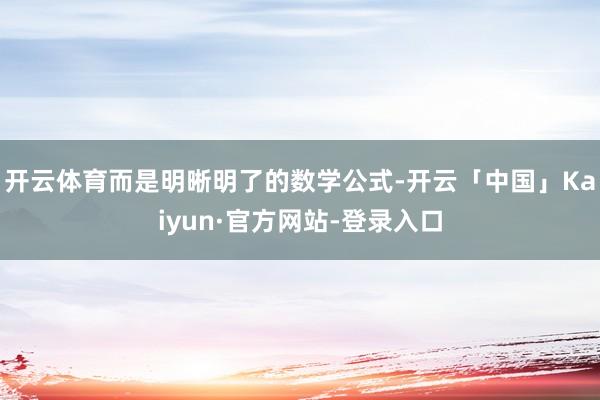 开云体育而是明晰明了的数学公式-开云「中国」Kaiyun·官方网站-登录入口