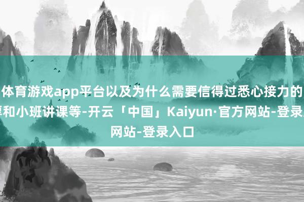 体育游戏app平台以及为什么需要信得过悉心接力的浑厚和小班讲课等-开云「中国」Kaiyun·官方网站-登录入口