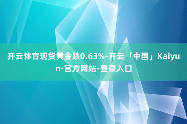 开云体育现货黄金跌0.63%-开云「中国」Kaiyun·官方网站-登录入口