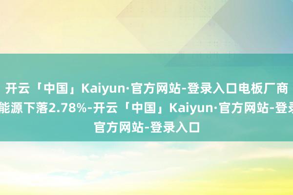 开云「中国」Kaiyun·官方网站-登录入口电板厂商LG新能源下落2.78%-开云「中国」Kaiyun·官方网站-登录入口