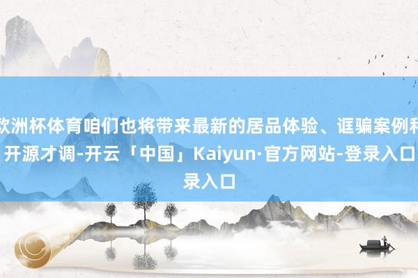 欧洲杯体育咱们也将带来最新的居品体验、诓骗案例和开源才调-开云「中国」Kaiyun·官方网站-登录入口