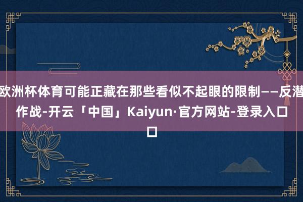 欧洲杯体育可能正藏在那些看似不起眼的限制——反潜作战-开云「中国」Kaiyun·官方网站-登录入口