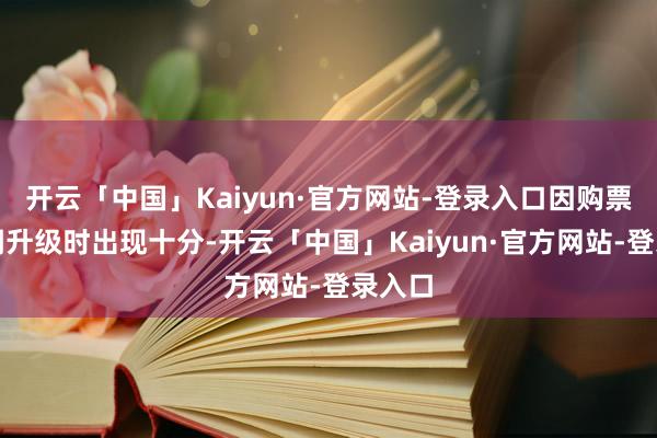 开云「中国」Kaiyun·官方网站-登录入口因购票小步调升级时出现十分-开云「中国」Kaiyun·官方网站-登录入口