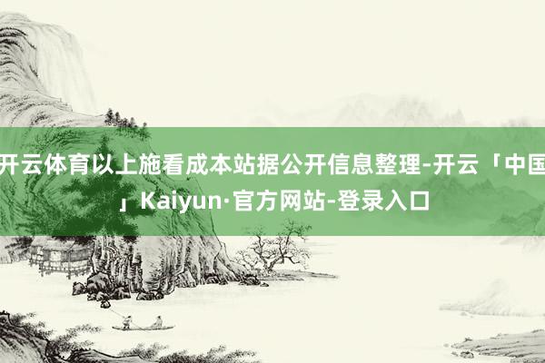 开云体育以上施看成本站据公开信息整理-开云「中国」Kaiyun·官方网站-登录入口