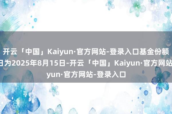 开云「中国」Kaiyun·官方网站-登录入口基金份额登记过户日为2025年8月15日-开云「中国」Kaiyun·官方网站-登录入口