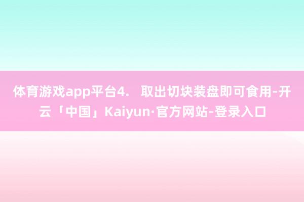 体育游戏app平台4. 取出切块装盘即可食用-开云「中国」Kaiyun·官方网站-登录入口
