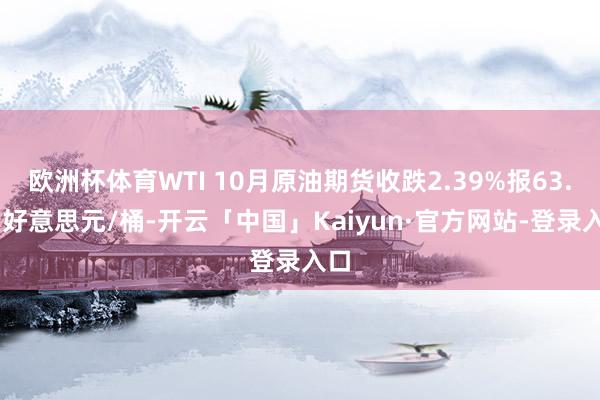 欧洲杯体育WTI 10月原油期货收跌2.39%报63.25好意思元/桶-开云「中国」Kaiyun·官方网站-登录入口