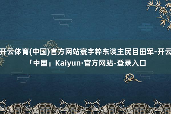 开云体育(中国)官方网站寰宇粹东谈主民目田军-开云「中国」Kaiyun·官方网站-登录入口