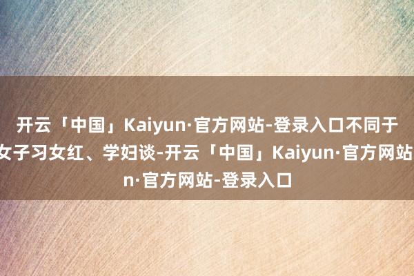 开云「中国」Kaiyun·官方网站-登录入口不同于寻常香闺女子习女红、学妇谈-开云「中国」Kaiyun·官方网站-登录入口
